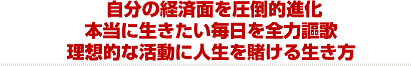 自分の経済面を圧倒的進化本当に生きたい毎日を全力謳歌理想的な活動に人生を賭ける生き方