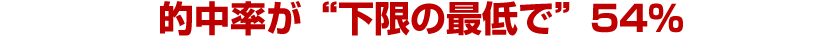 的中率が“下限の最低で”54％ 