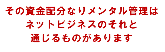 その資金配分なりメンタル管理はトレードのそれと通じるものがあります。 