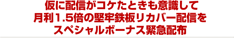 仮に配信がコケたときも意識して月利1.5倍の堅牢鉄板リカバー配信を
スペシャルボーナス緊急配布